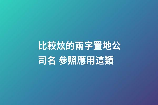 比較炫的兩字置地公司名 參照應用這類-第1張-公司起名-玄機派